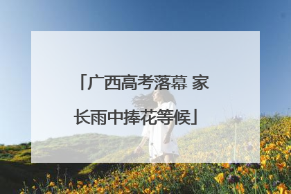 广西高考落幕 家长雨中捧花等候