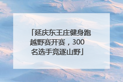 延庆东王庄健身跑越野赛开赛，300名选手竞逐山野