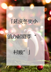 延庆冬奥小镇办起夏季“村晚”