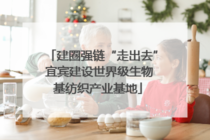 建圈强链“走出去” 宜宾建设世界级生物基纺织产业基地
