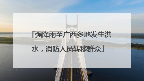 强降雨至广西多地发生洪水，消防人员转移群众