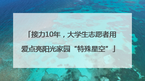 接力10年，大学生志愿者用爱点亮阳光家园“特殊星空”