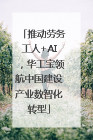 推动劳务工人+AI，华工宝领航中国建设产业数智化转型