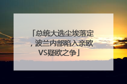 总统大选尘埃落定，波兰内部陷入亲欧VS疑欧之争