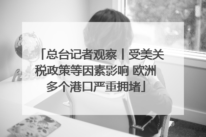 总台记者观察丨受美关税政策等因素影响 欧洲多个港口严重拥堵