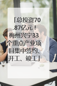 总投资70.87亿元！梅州兴宁33个重点产业项目集中签约、开工、竣工