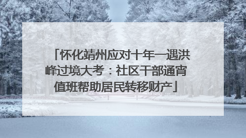 怀化靖州应对十年一遇洪峰过境大考：社区干部通宵值班帮助居民转移财产