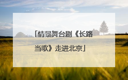 情景舞台剧《长路当歌》走进北京