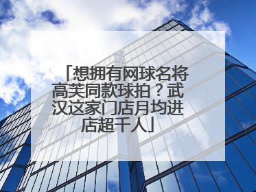想拥有网球名将高芙同款球拍？武汉这家门店月均进店超千人