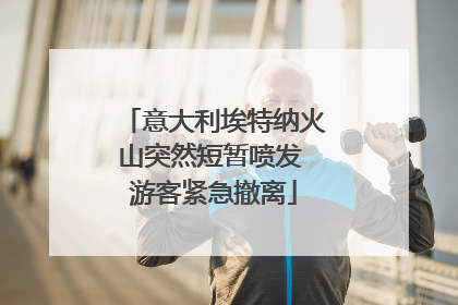 意大利埃特纳火山突然短暂喷发 游客紧急撤离