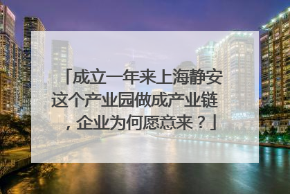 成立一年来上海静安这个产业园做成产业链，企业为何愿意来？