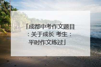 成都中考作文题目：关于成长 考生：平时作文练过
