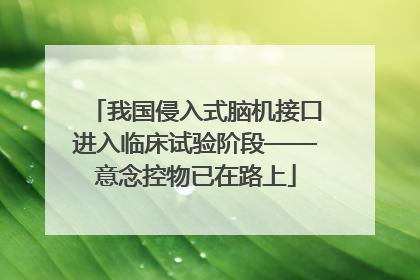 我国侵入式脑机接口进入临床试验阶段——意念控物已在路上