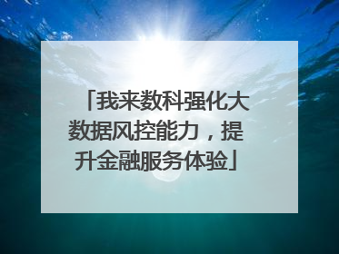 我来数科强化大数据风控能力，提升金融服务体验