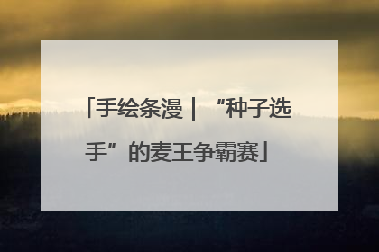 手绘条漫｜“种子选手”的麦王争霸赛