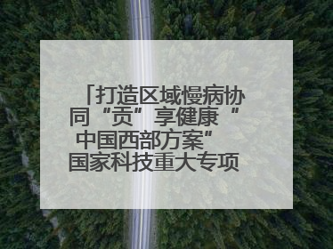 打造区域慢病协同“贡”享健康“中国西部方案” 国家科技重大专项落地自贡