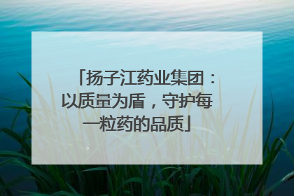 扬子江药业集团：以质量为盾，守护每一粒药的品质