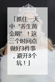 抓住一天中“养生黄金期”！这三个时间点做好3件事，避开3个坑！