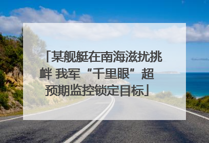 某舰艇在南海滋扰挑衅 我军“千里眼”超预期监控锁定目标