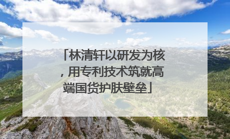 林清轩以研发为核，用专利技术筑就高端国货护肤壁垒