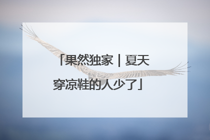 果然独家｜夏天穿凉鞋的人少了