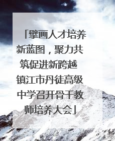 擘画人才培养新蓝图，聚力共筑促进新跨越 镇江市丹徒高级中学召开骨干教师培养大会