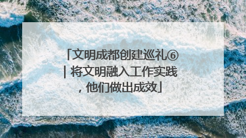 文明成都创建巡礼⑥｜将文明融入工作实践，他们做出成效