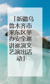 新疆乌鲁木齐市米东区举办安全巡讲巡演文艺演出活动