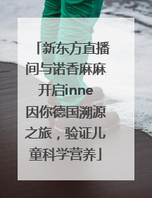 新东方直播间与诺香麻麻开启inne因你德国溯源之旅，验证儿童科学营养