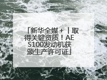 新华全媒＋丨取得关键资质！AES100发动机获颁生产许可证