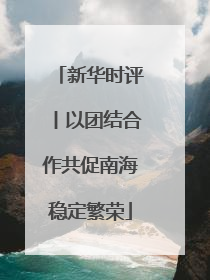 新华时评丨以团结合作共促南海稳定繁荣