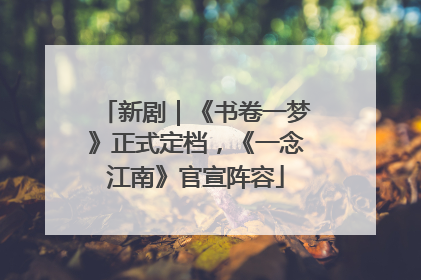 新剧｜《书卷一梦》正式定档，《一念江南》官宣阵容