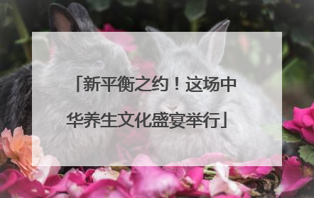新平衡之约！这场中华养生文化盛宴举行