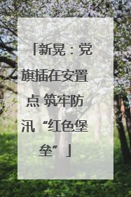 新晃：党旗插在安置点 筑牢防汛“红色堡垒”