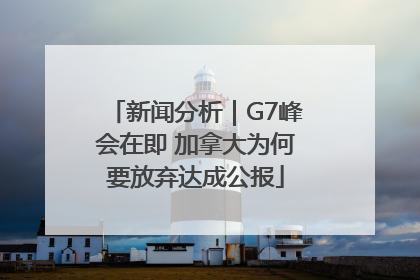 新闻分析｜G7峰会在即 加拿大为何要放弃达成公报