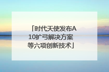 时代天使发布A10扩弓解决方案等六项创新技术