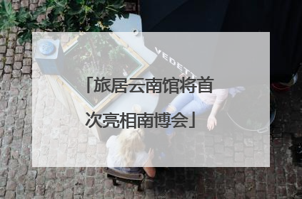 旅居云南馆将首次亮相南博会