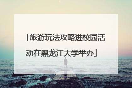 旅游玩法攻略进校园活动在黑龙江大学举办