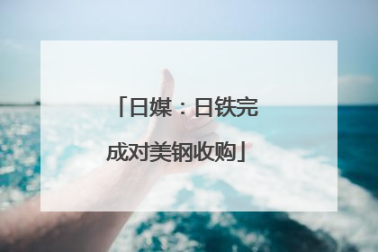 日媒：日铁完成对美钢收购