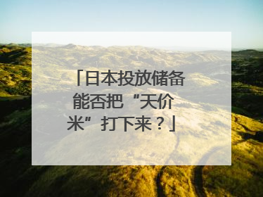 日本投放储备 能否把“天价米”打下来？
