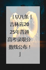 早八条丨吉林省2025年普通高考录取分数线公布！