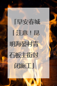 早安春城丨注意！昆明海晏村青石板主街封闭施工