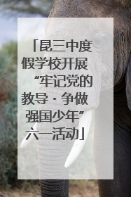 昆三中度假学校开展“牢记党的教导・争做强国少年”六一活动