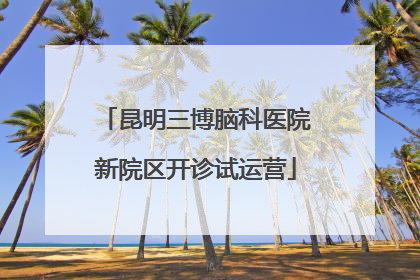 昆明三博脑科医院新院区开诊试运营