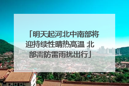 明天起河北中南部将迎持续性晴热高温 北部需防雷雨扰出行