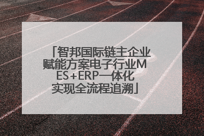 智邦国际链主企业赋能方案电子行业MES+ERP一体化实现全流程追溯