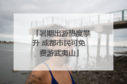 暑期出游热度攀升 成都市民可免费游武夷山