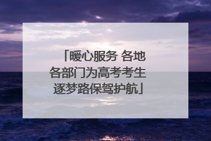 暖心服务 各地各部门为高考考生逐梦路保驾护航