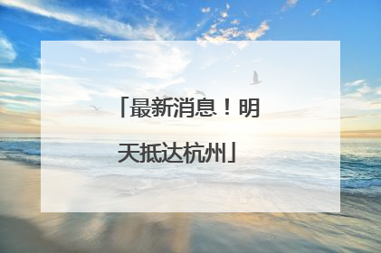 最新消息！明天抵达杭州