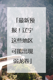 最新预报！辽宁这些地区可能出现弱龙卷